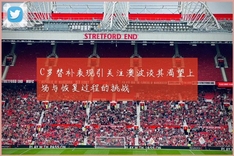 C罗替补表现引关注澳波谈其渴望上场与恢复过程的挑战