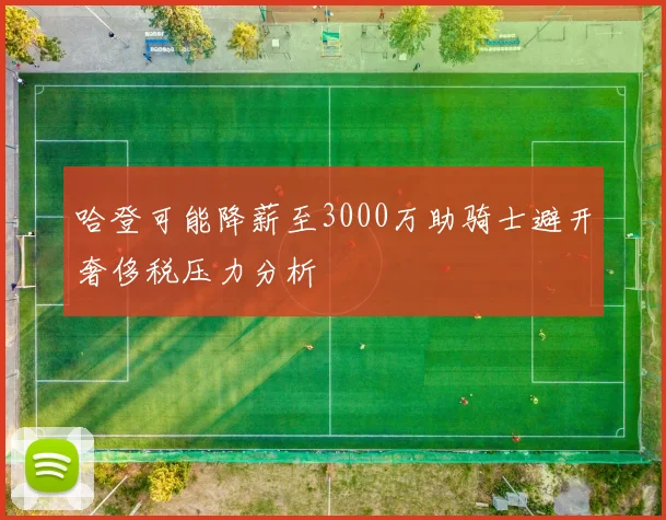 哈登可能降薪至3000万助骑士避开奢侈税压力分析