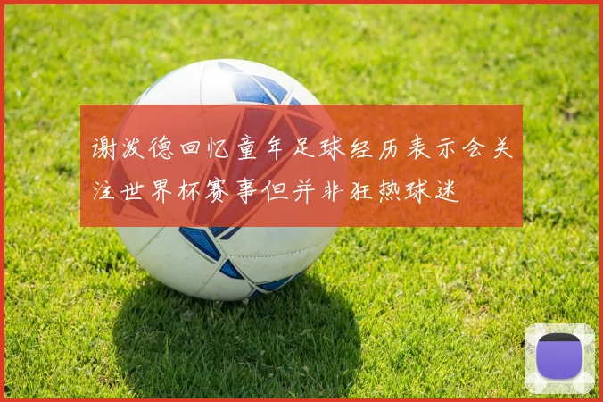 谢泼德回忆童年足球经历表示会关注世界杯赛事但并非狂热球迷