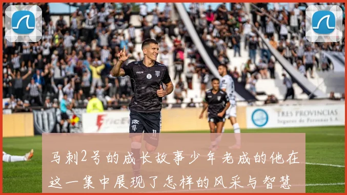 马刺2号的成长故事少年老成的他在这一集中展现了怎样的风采与智慧