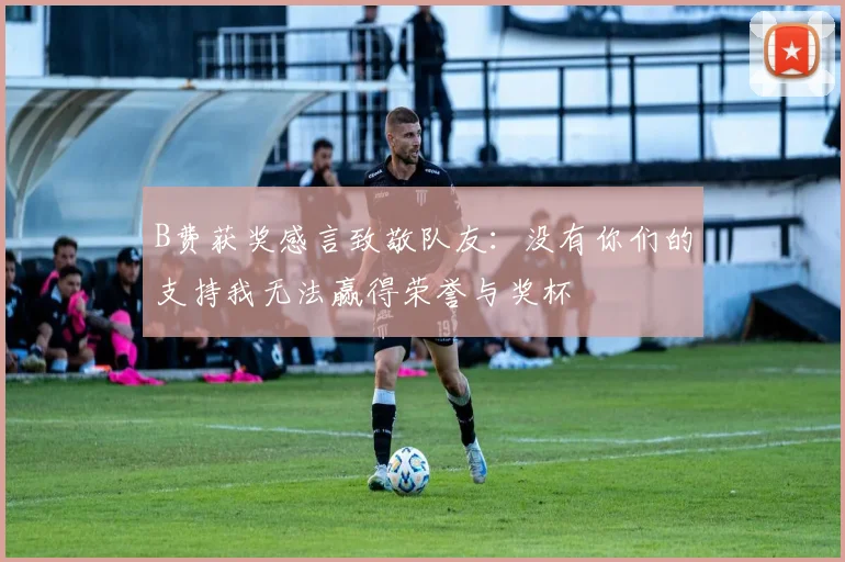 B费获奖感言致敬队友：没有你们的支持我无法赢得荣誉与奖杯