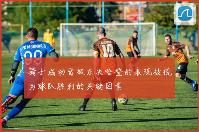 骑士成功晋级东决哈登的表现被视为球队胜利的关键因素