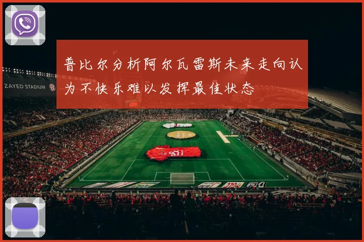 普比尔分析阿尔瓦雷斯未来走向认为不快乐难以发挥最佳状态