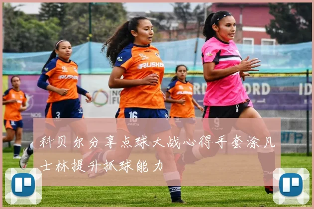 科贝尔分享点球大战心得手套涂凡士林提升抓球能力