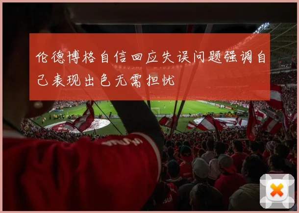 伦德博格自信回应失误问题强调自己表现出色无需担忧