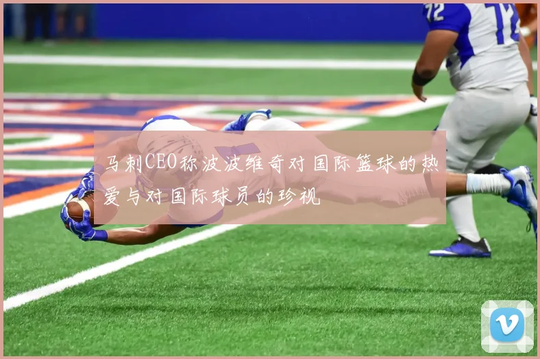 马刺CEO称波波维奇对国际篮球的热爱与对国际球员的珍视