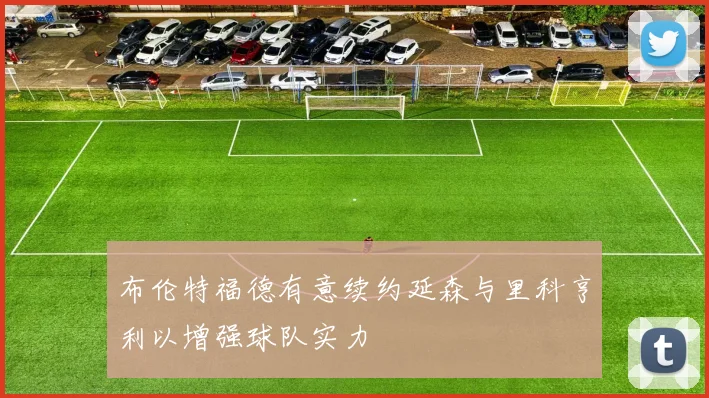 布伦特福德有意续约延森与里科亨利以增强球队实力